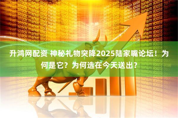 升鸿网配资 神秘礼物突降2025陆家嘴论坛！为何是它？为何选在今天送出？