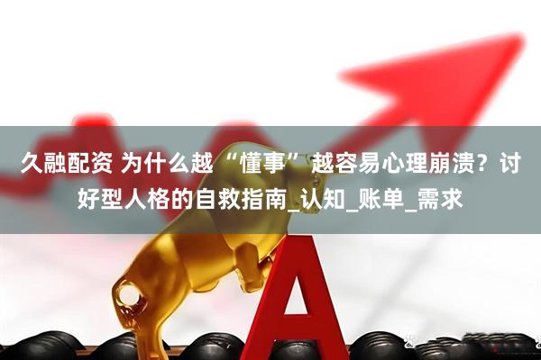 久融配资 为什么越 “懂事” 越容易心理崩溃？讨好型人格的自救指南_认知_账单_需求