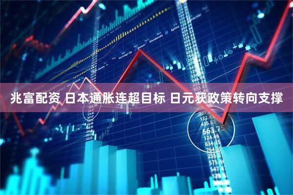 兆富配资 日本通胀连超目标 日元获政策转向支撑