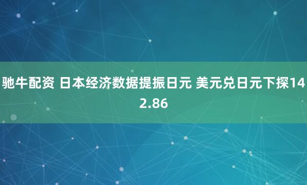 驰牛配资 日本经济数据提振日元 美元兑日元下探142.86