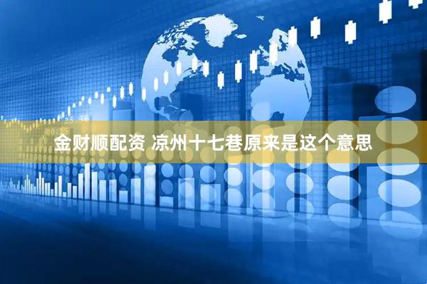 金财顺配资 凉州十七巷原来是这个意思