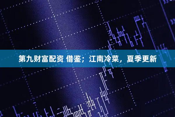 第九财富配资 借鉴；江南冷菜，夏季更新