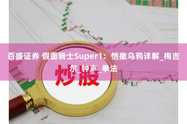 百盛证券 假面骑士Super1：恺撒乌鸦详解_梅吉尔_钟声_拳法
