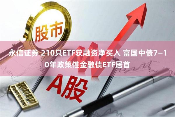永信证券 210只ETF获融资净买入 富国中债7—10年政策性金融债ETF居首
