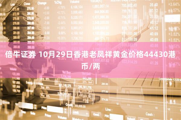 倍牛证券 10月29日香港老凤祥黄金价格44430港币/两