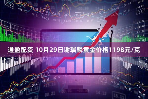 通盈配资 10月29日谢瑞麟黄金价格1198元/克
